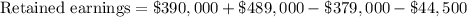 \text{Retained earnings}=\$390,000+\$489,000-\$379,000-\$44,500