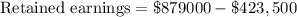 \text{Retained earnings}=\$879000-\$423,500