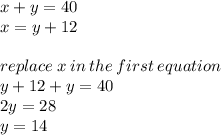 x + y = 40 \\ x = y + 12 \\  \\ replace \: x \:in \: the \: first \: equation \\ y + 12 + y = 40 \\ 2y = 28 \\ y = 14