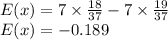 E(x) = 7\times \frac{18}{37}-7\times \frac{19}{37}\\E(x) = -0.189
