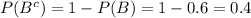 P(B^c)=1-P(B) = 1 - 0.6 = 0.4