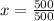 x = \frac{500}{500}