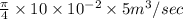 \frac{\pi}{4} \times 10 \times 10^{-2} \times 5 m^{3}/sec