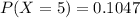 P(X=5) =0.1047