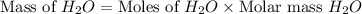 \text{Mass of }H_2O=\text{Moles of }H_2O\times \text{Molar mass }H_2O