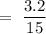 =\ \dfrac{3.2}{15}