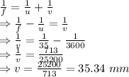 \frac{1}{f}=\frac{1}{u}+\frac{1}{v}\\\Rightarrow \frac{1}{f}-\frac{1}{u}=\frac{1}{v}\\\Rightarrow \frac{1}{v}=\frac{1}{35}-\frac{1}{3600}\\\Rightarrow \frac{1}{v}=\frac{713}{25200} \\\Rightarrow v=\frac{25200}{713}=35.34\ mm