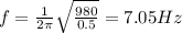 f = \frac{1}{2 \pi}\sqrt{\frac{980}{0.5}} = 7.05 Hz