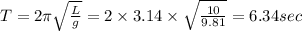 T=2\pi\sqrt{\frac{L}{g}}=2\times 3.14\times \sqrt{\frac{10}{9.81}}=6.34sec