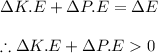 \Delta K.E+\Delta P.E=\Delta E\\\\\therefore \Delta K.E+\Delta P.E0