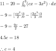 11-20=\int_{0}^{3}(cx-3x^{2})\cdot dx\\\\-9=[\frac{cx^2}{2}]_0^3-[\frac{3x^3}{3}]_0^3\\\\-9=\frac{9c}{2}-27\\\\4.5c=18\\\\\therefore c=4