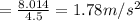 =\frac{8.014}{4.5}=1.78 m/s^2