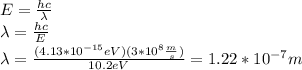 E=\frac{hc}{\lambda}\\\lambda=\frac{hc}{E}\\\lambda=\frac{(4.13*10^{-15}eV)(3*10^8\frac{m}{s})}{10.2eV}=1.22*10^{-7}m