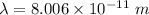 \lambda=8.006\times 10^{-11}\ m