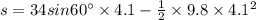 s = 34sin60^{\circ}\times 4.1 - \frac{1}{2}\times 9.8\times 4.1^{2}