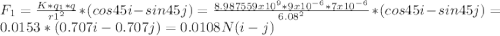 F_{1}=\frac{K*q_{1}*q }{r1^{2} }  *(cos45i-sin45j)=\frac{8.987559x10^{9}*9x10^{-6} *7x10^{-6}  }{6.08^{2} }*(cos45i-sin45j)=0.0153*(0.707i-0.707j)=0.0108N(i-j)