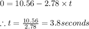 0=10.56-2.78\times t\\\\\therefore t=\frac{10.56}{2.78}=3.8seconds