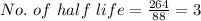 No.\ of\ half\ life=\frac{264}{88} = 3