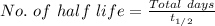 No.\ of\ half\ life=\frac{Total\ days}{t_{1/2}}