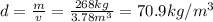 d = \frac{m}{v} =\frac{268kg}{3.78m^3} =70.9 kg/m^3