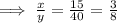 \implies \frac{x}{y}=\frac{15}{40}=\frac{3}{8}