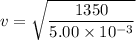 v = \sqrt{\dfrac{1350}{5.00\times10^{-3}}}