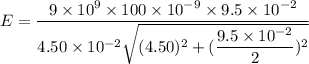E=\dfrac{9\times10^{9}\times100\times10^{-9}\times9.5\times10^{-2}}{4.50\times10^{-2}\sqrt{(4.50)^2+(\dfrac{9.5\times10^{-2}}{2})^2}}
