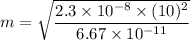 m=\sqrt{\dfrac{2.3\times 10^{-8}\times (10)^2}{6.67\times 10^{-11}}}