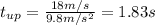 t_{up} =\frac{18m/s}{9.8m/s^{2} }= 1.83s