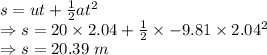 s=ut+\frac{1}{2}at^2\\\Rightarrow s=20\times 2.04+\frac{1}{2}\times -9.81\times 2.04^2\\\Rightarrow s=20.39\ m