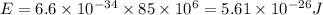 E=6.6\times 10^{-34}\times 85\times 10^6=5.61\times 10^{-26}J