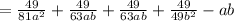 =  \frac{49}{81 {a}^{2} }  +  \frac{49}{63ab}  +  \frac{49}{63ab}  +  \frac{49}{49 {b}^{2} }  - ab