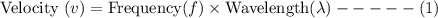 \text {Velocity }(v)=\text {Frequency}(f) \times \text {Wavelength}(\lambda)-----(1)