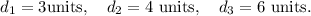 d_1=3\textup{units},~~~d_2=4~\textup{units},~~~d_3=6~\textup{units}.