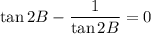 \tan2B-\dfrac1{\tan2B}=0