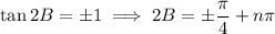 \tan2B=\pm1\implies2B=\pm\dfrac\pi4+n\pi