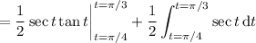 \displaystyle=\frac12\sec t\tan t\bigg|_{t=\pi/4}^{t=\pi/3}+\frac12\int_{t=\pi/4}^{t=\pi/3}\sec t\,\mathrm dt