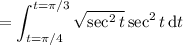 =\displaystyle\int_{t=\pi/4}^{t=\pi/3}\sqrt{\sec^2t}\sec^2t\,\mathrm dt