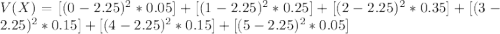 V(X) = [(0-2.25)^{2}*0.05] +  [(1-2.25)^{2}*0.25] +  [(2-2.25)^{2}*0.35] +  [(3-2.25)^{2}*0.15] +  [(4-2.25)^{2}*0.15] +  [(5-2.25)^{2}*0.05]
