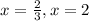 x = \frac{2}{3}, x = 2