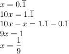 x=0.\overline{1}\\10x=1.\overline{1}\\&#10;10x-x=1.\overline{1}-0.\overline{1}\\&#10;9x=1\\&#10;x=\dfrac{1}{9}&#10;