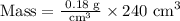 \text{Mass}=\frac{\text{ 0.18 g}}{\text{cm}^3}\times\text{240 cm}^3