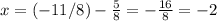 x=(-11/8)-\frac{5}{8}=-\frac{16}{8}=-2