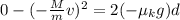 0 - (-\frac{M}{m}v)^2 = 2(-\mu_k g)d