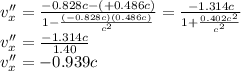 v''_{x}=\frac{-0.828c-(+0.486c)}{1-\frac{(-0.828c)(0.486c)}{c^{2} } }=\frac{-1.314c}{1+\frac{0.402c^{2} }{c^{2} } }\\ v''_{x}=\frac{-1.314c}{1.40} \\v''_{x}=-0.939c