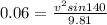 0.06 = \frac{v^2 sin140}{9.81}