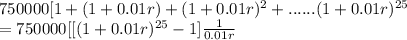 750000[1+(1+0.01r)+(1+0.01r)^2 +......(1+0.01r)^{25} }\\=750000[[(1+0.01r)^{25} -1]\frac{1}{0.01r} \\