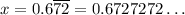 x=0.6\overline{72}=0.6727272\ldots