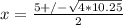 x= \frac{5+/- \sqrt{4*10.25} }{2}