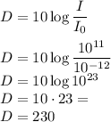 D=10\log\dfrac{I}{I_0}\\\\&#10;D=10\log\dfrac{10^{11}}{10^{-12}}\\&#10;D=10\log10^{23}\\&#10;D=10\cdot23=\\&#10;D=230